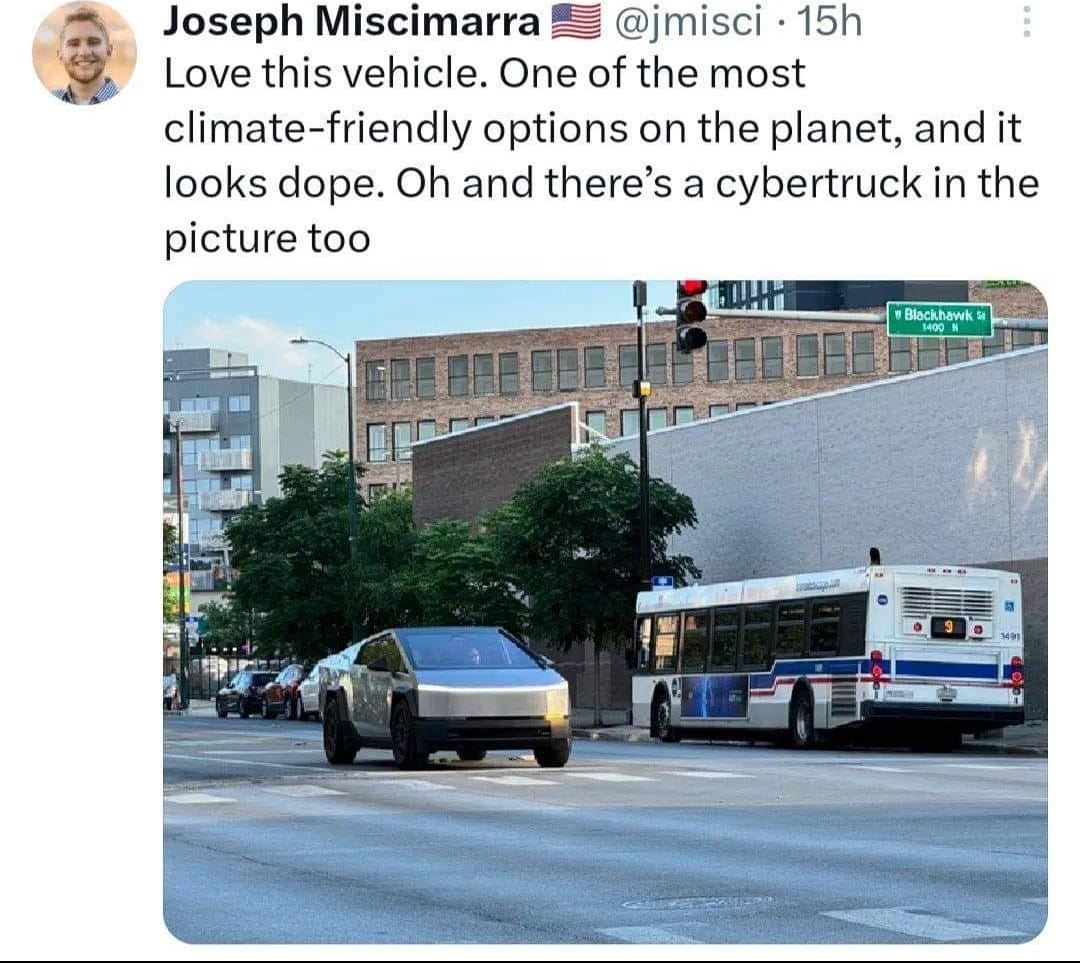 The meme is a humorous image of a Tesla Cybertruck, a futuristic-looking electric vehicle, driving past a Chicago Transit Authority (CTA) bus. The text above the image reads: "Love this vehicle. One of the most climate-friendly options on the planet, and it looks dope. Oh and there's a cybertruck in the picture too." The image is meant to be ironic, as the Cybertruck is not actually in the picture, and the text is making a humorous comment about the vehicle's design and the fact that it's not actually in the picture.